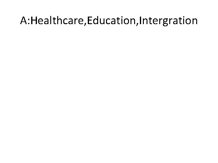 A: Healthcare, Education, Intergration 