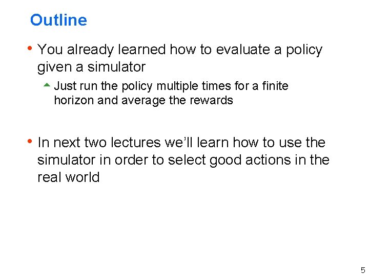 Outline h You already learned how to evaluate a policy given a simulator 5 Outline h You already learned how to evaluate a policy given a simulator 5
