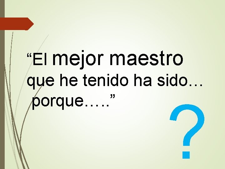 “El mejor maestro que he tenido ha sido… porque…. . ” ? 