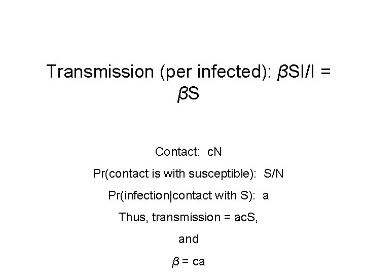 Transmission (per infected): βSI/I = βS Contact: c. N Pr(contact is with susceptible): S/N