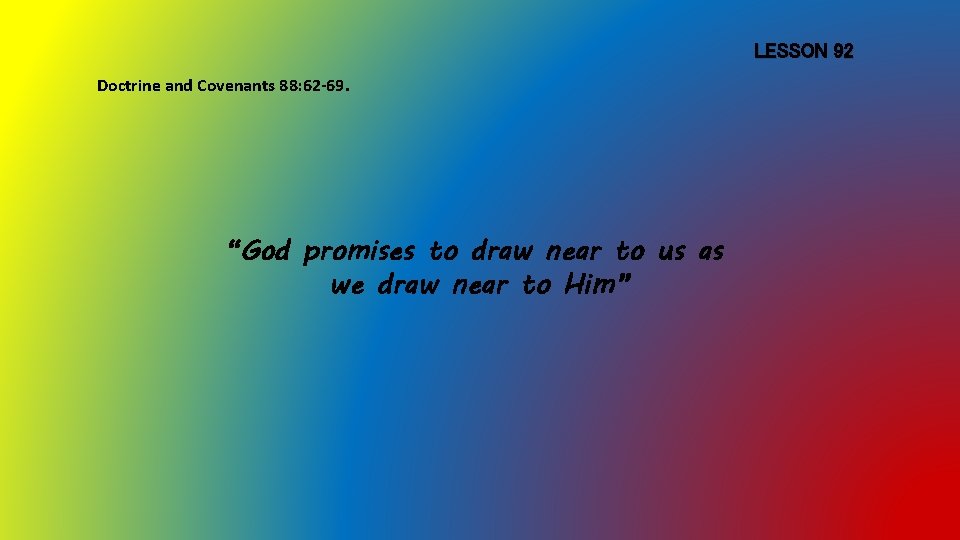 LESSON 92 Doctrine and Covenants 88: 62 -69. “God promises to draw near to