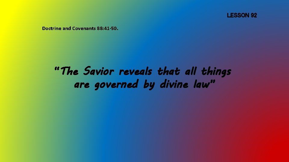 LESSON 92 Doctrine and Covenants 88: 41 -50. “The Savior reveals that all things