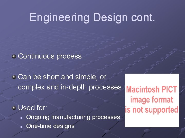Engineering Design cont. Continuous process Can be short and simple, or complex and in-depth