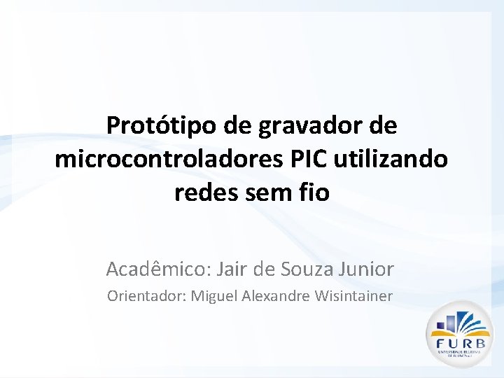Protótipo de gravador de microcontroladores PIC utilizando redes sem fio Acadêmico: Jair de Souza