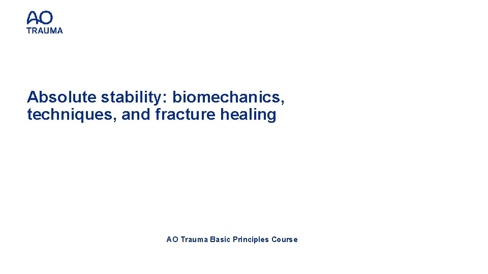 Absolute stability: biomechanics, techniques, and fracture healing AO Trauma Basic Principles Course 