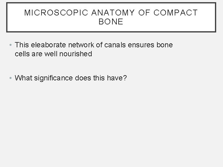 MICROSCOPIC ANATOMY OF COMPACT BONE • This eleaborate network of canals ensures bone cells MICROSCOPIC ANATOMY OF COMPACT BONE • This eleaborate network of canals ensures bone cells