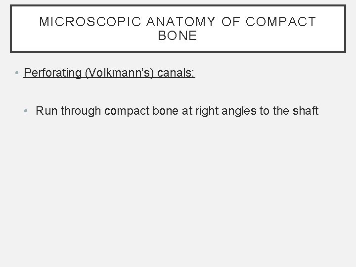 MICROSCOPIC ANATOMY OF COMPACT BONE • Perforating (Volkmann’s) canals: • Run through compact bone MICROSCOPIC ANATOMY OF COMPACT BONE • Perforating (Volkmann’s) canals: • Run through compact bone