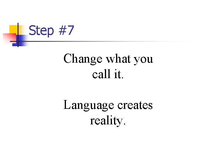 Step #7 Change what you call it. Language creates reality. 