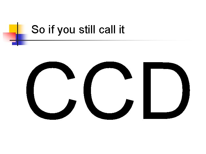 So if you still call it CCD 