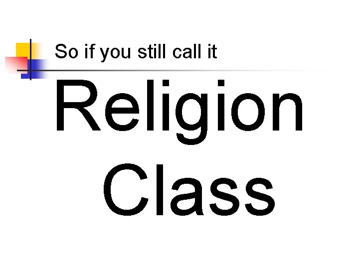 So if you still call it Religion Class 