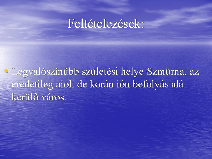 Feltételezések: • Legvalószínűbb születési helye Szmürna, az eredetileg aiol, de korán ión befolyás alá