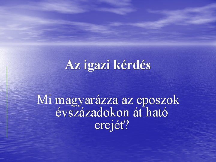 Az igazi kérdés Mi magyarázza az eposzok évszázadokon át ható erejét? 