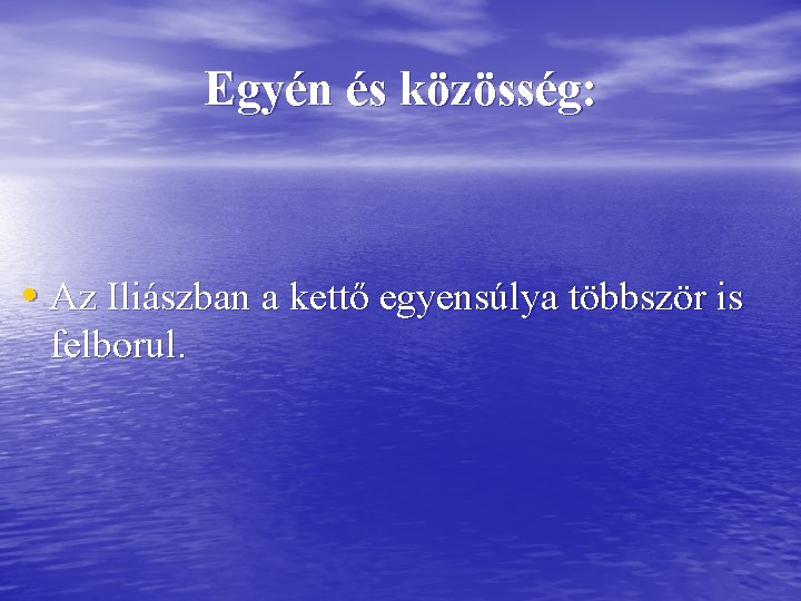 Egyén és közösség: • Az Iliászban a kettő egyensúlya többször is felborul. 