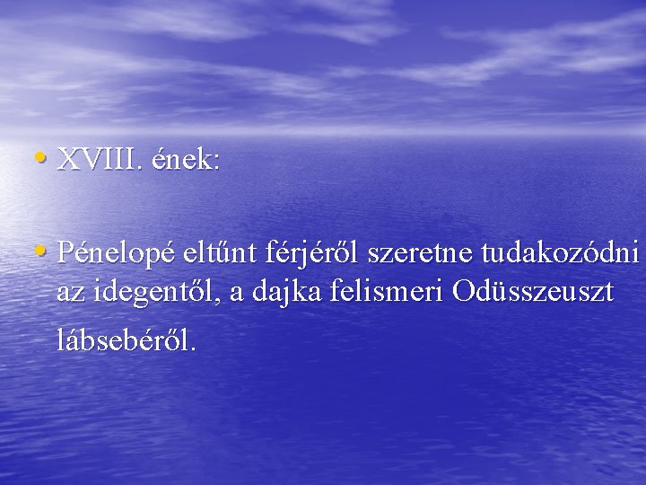  • XVIII. ének: • Pénelopé eltűnt férjéről szeretne tudakozódni az idegentől, a dajka