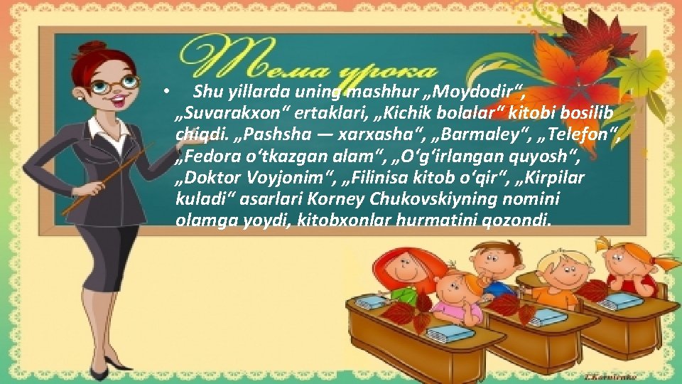  • Shu yillarda uning mashhur „Moydodir“, „Suvarakxon“ ertaklari, „Kichik bolalar“ kitobi bosilib chiqdi.