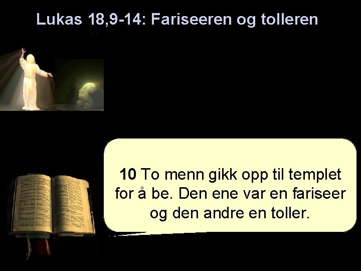 Lukas 18, 9 -14: Fariseeren og tolleren 10 To menn gikk opp til templet