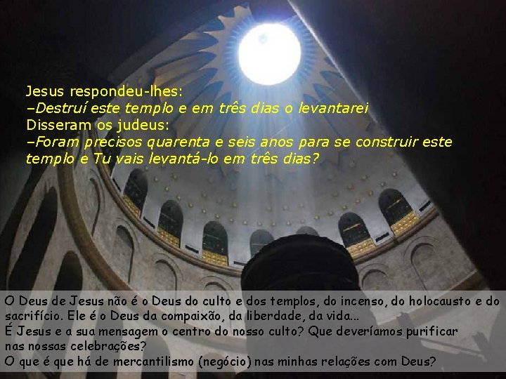 Jesus respondeu-lhes: –Destruí este templo e em três dias o levantarei Disseram os judeus: