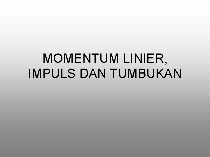 MOMENTUM LINIER, IMPULS DAN TUMBUKAN 