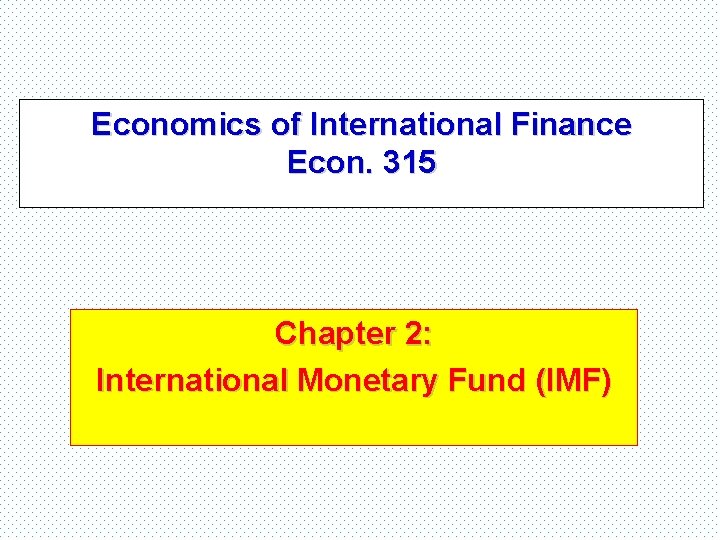 Economics of International Finance Econ. 315 Chapter 2: International Monetary Fund (IMF) 