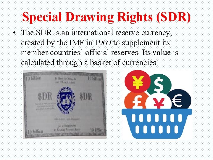 Special Drawing Rights (SDR) • The SDR is an international reserve currency, created by