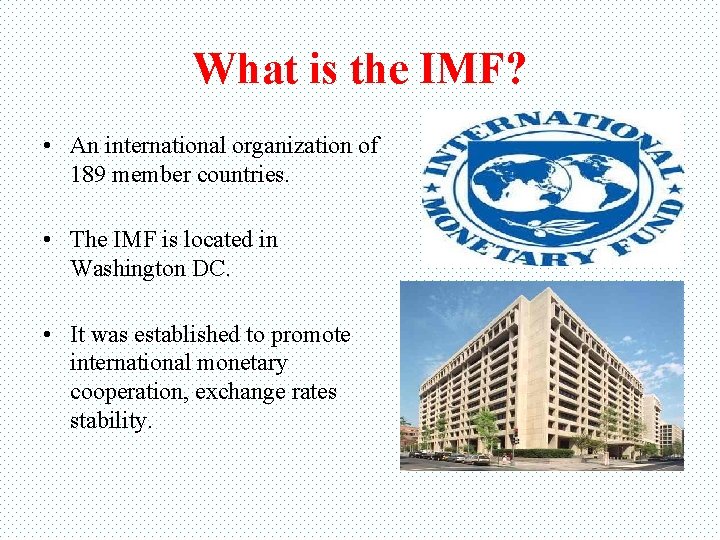 What is the IMF? • An international organization of 189 member countries. • The