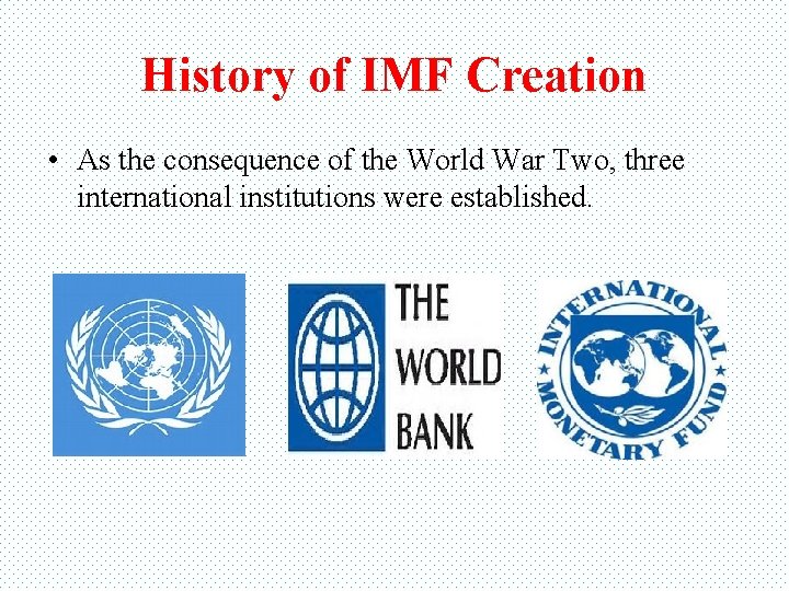 History of IMF Creation • As the consequence of the World War Two, three