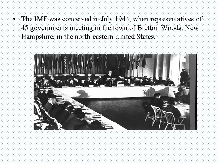  • The IMF was conceived in July 1944, when representatives of 45 governments