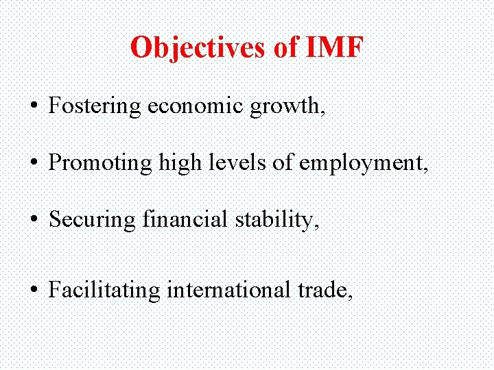 Objectives of IMF • Fostering economic growth, • Promoting high levels of employment, •