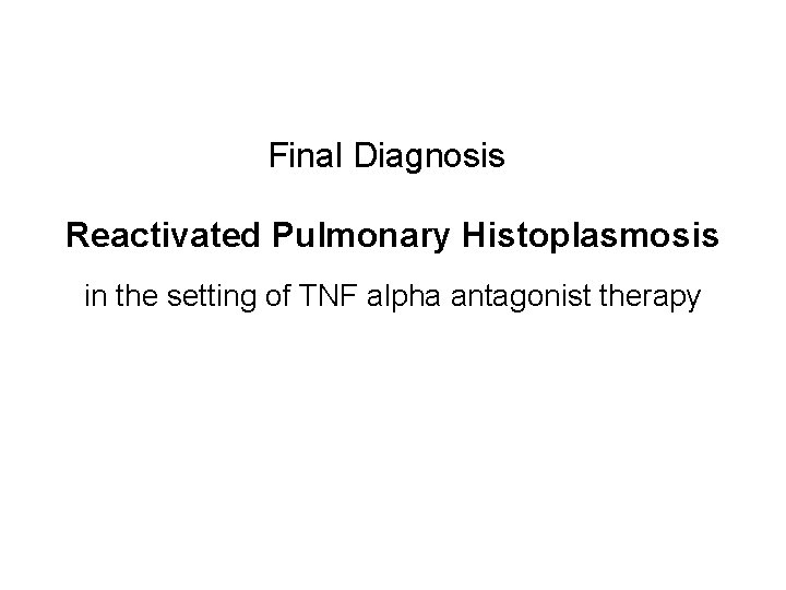 Final Diagnosis Reactivated Pulmonary Histoplasmosis in the setting of TNF alpha antagonist therapy 