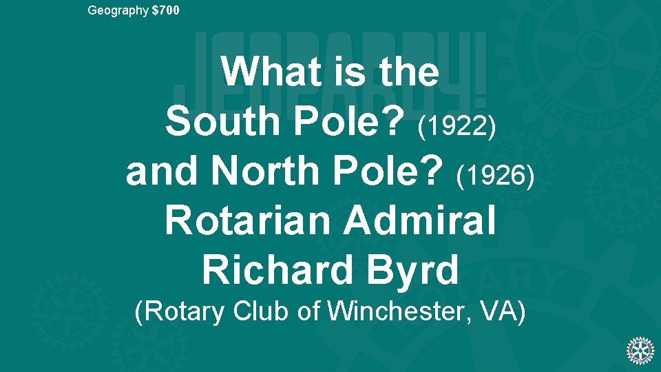 Geography $700 What is the South Pole? (1922) and North Pole? (1926) Rotarian Admiral