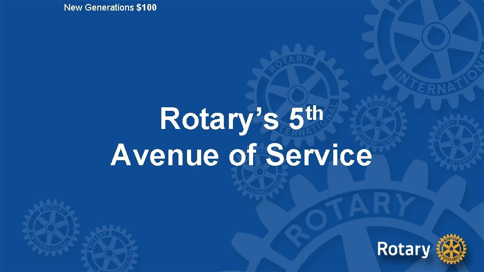 New Generations $100 th 5 Rotary’s Avenue of Service 