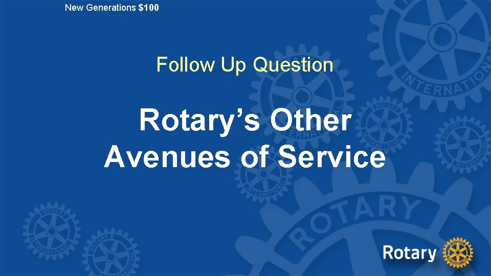 New Generations $100 Follow Up Question Rotary’s Other Avenues of Service 