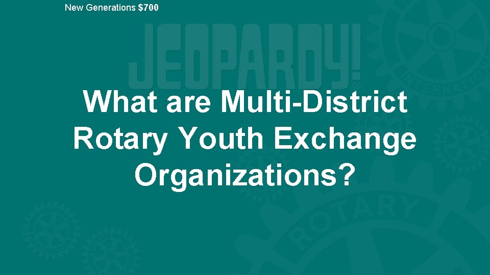 New Generations $700 What are Multi-District Rotary Youth Exchange Organizations? 