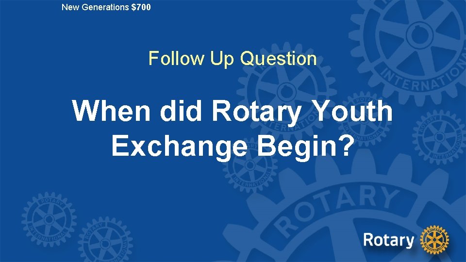 New Generations $700 Follow Up Question When did Rotary Youth Exchange Begin? 