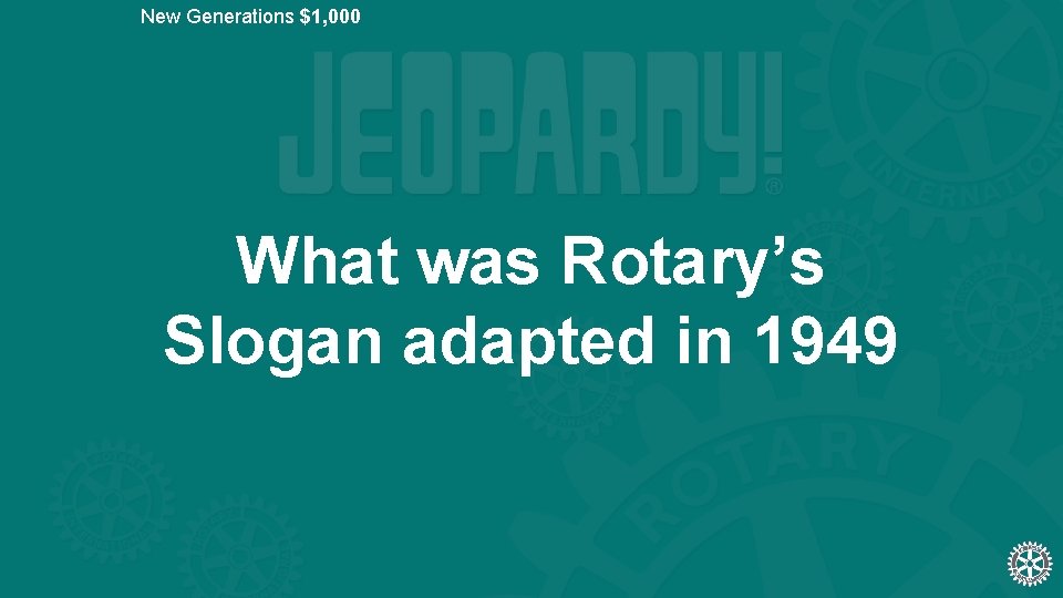 New Generations $1, 000 What was Rotary’s Slogan adapted in 1949 