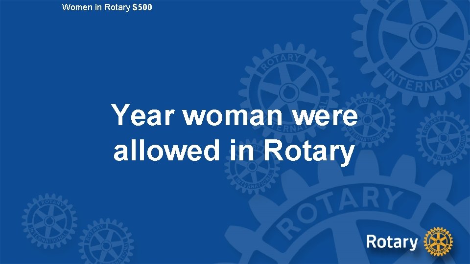 Women in Rotary $500 Year woman were allowed in Rotary 