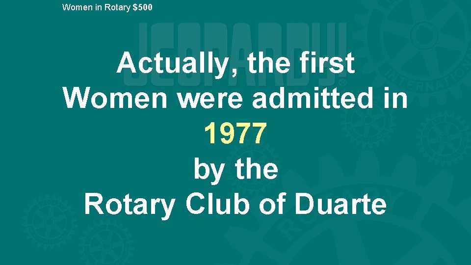 Women in Rotary $500 Actually, the first Women were admitted in 1977 by the