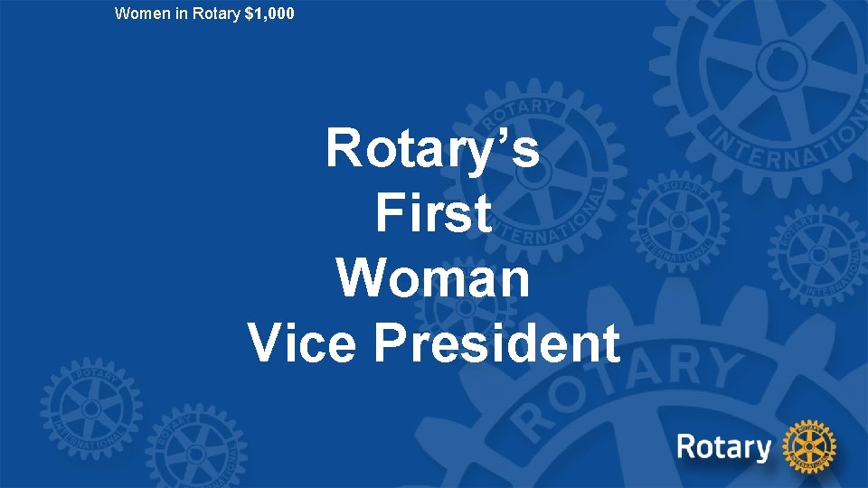 Women in Rotary $1, 000 Rotary’s First Woman Vice President 