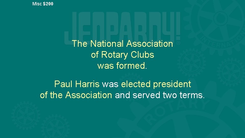 Misc $200 The National Association of Rotary Clubs was formed. Paul Harris was elected