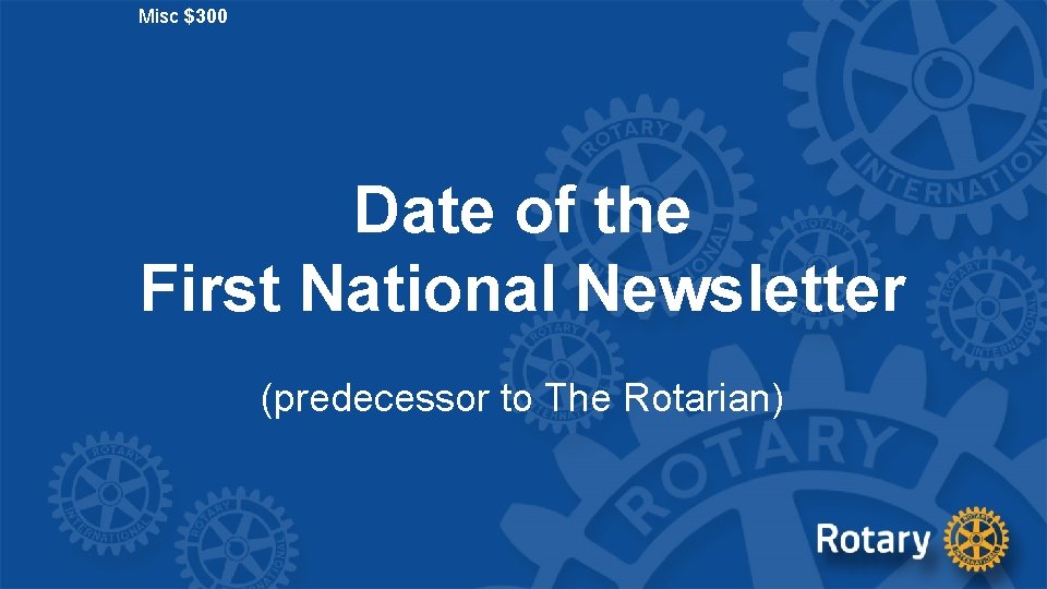 Misc $300 Date of the First National Newsletter (predecessor to The Rotarian) 