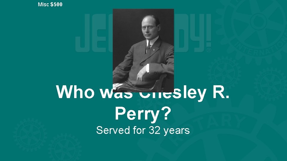 Misc $500 Who was Chesley R. Perry? Served for 32 years 