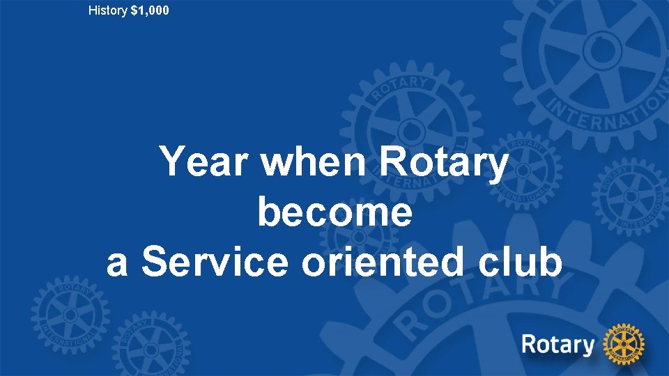 History $1, 000 Year when Rotary become a Service oriented club 