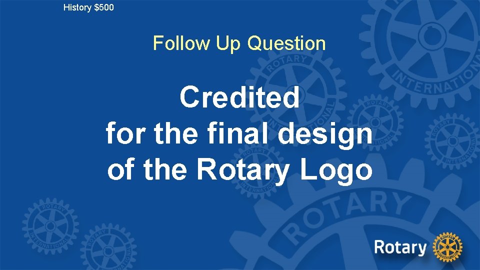 History $500 Follow Up Question Credited for the final design of the Rotary Logo