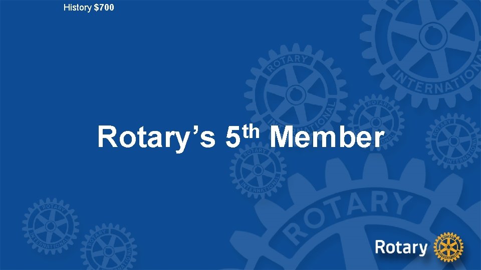 History $700 Rotary’s th 5 Member 