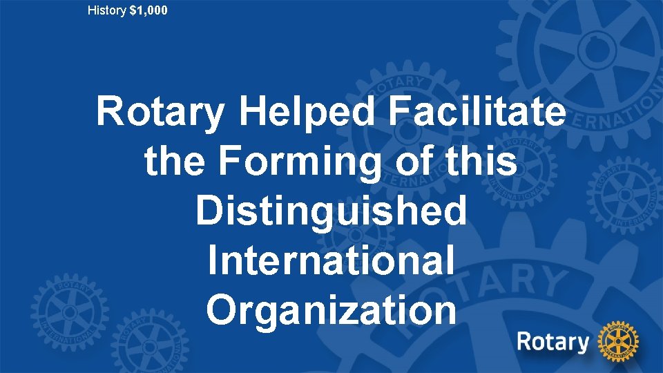 History $1, 000 Rotary Helped Facilitate the Forming of this Distinguished International Organization 