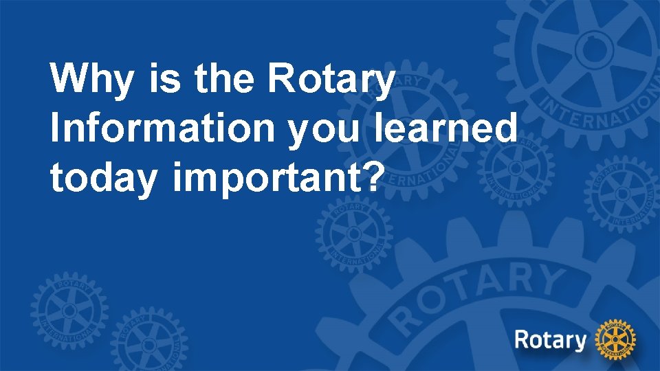 Why is the Rotary Information you learned today important? 