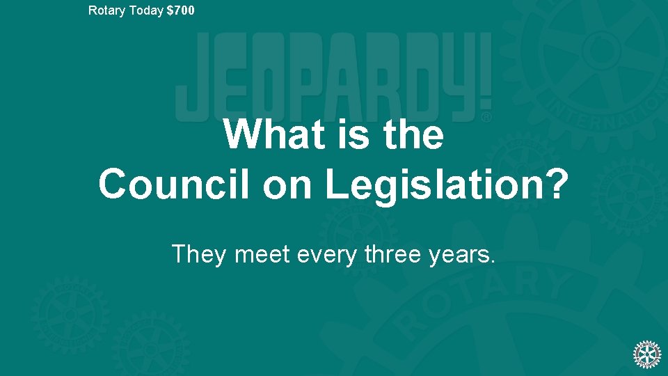 Rotary Today $700 What is the Council on Legislation? They meet every three years.