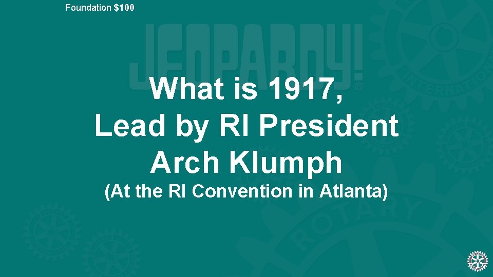 Foundation $100 What is 1917, Lead by RI President Arch Klumph (At the RI