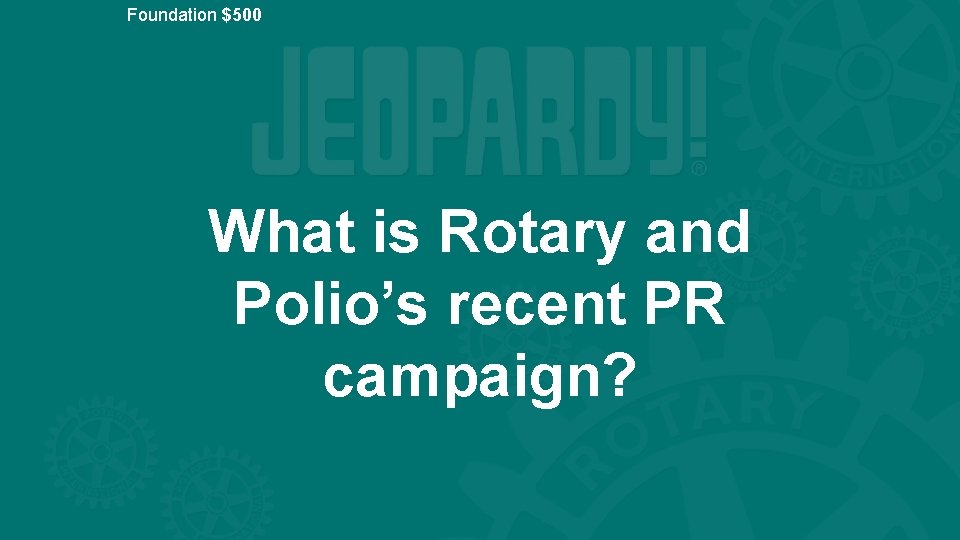 Foundation $500 What is Rotary and Polio’s recent PR campaign? 