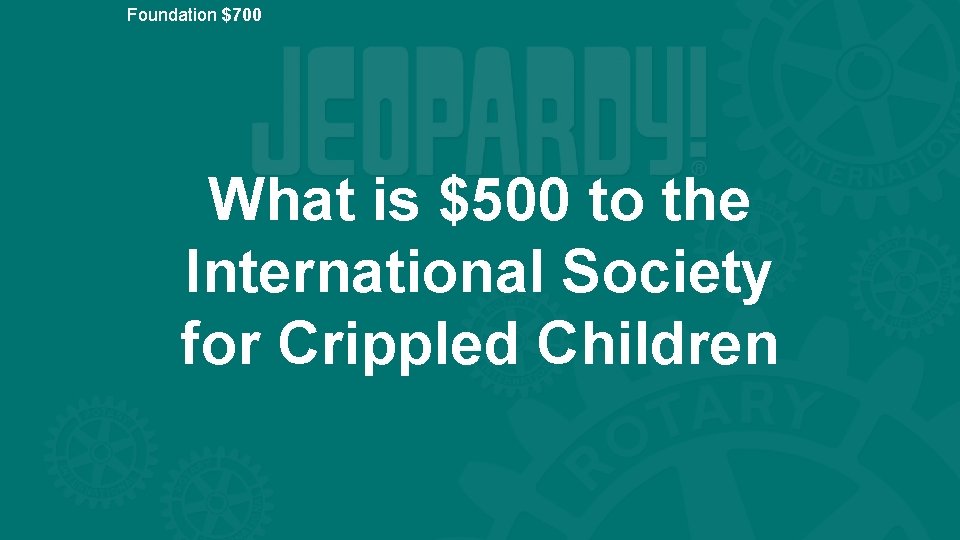 Foundation $700 What is $500 to the International Society for Crippled Children 